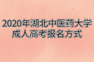 2020年湖北中醫(yī)藥大學成人高考報名方式