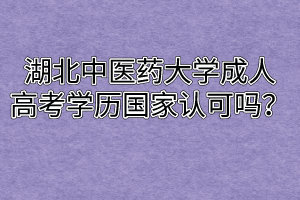 湖北中醫(yī)藥大學(xué)成人高考學(xué)歷國家認(rèn)可嗎？