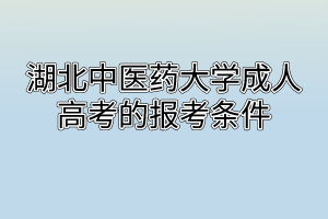 湖北中醫(yī)藥大學(xué)成人高考的報(bào)考條件