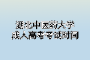 湖北中醫(yī)藥大學(xué)成人高考考試時(shí)間