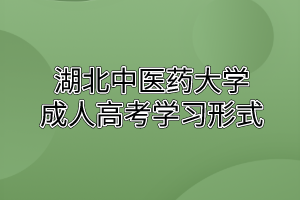 湖北中醫(yī)藥大學成人高考學習形式