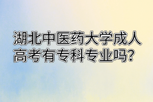 湖北中醫(yī)藥大學(xué)成人高考有專科專業(yè)嗎？