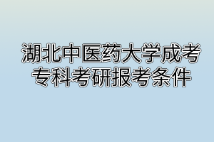 湖北中醫(yī)藥大學成考?？瓶佳袌罂紬l件