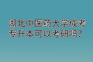 湖北中醫(yī)藥大學(xué)成考專升本可以考研嗎？