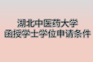 湖北中醫(yī)藥大學(xué)函授學(xué)士學(xué)位申請條件