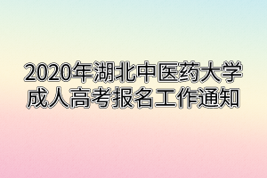 2020年湖北中醫(yī)藥大學成人高考報名工作通知