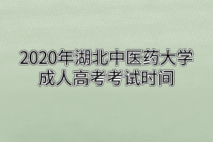 2020年湖北中醫(yī)藥大學(xué)成人高考考試時間