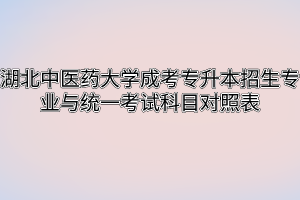 湖北中醫(yī)藥大學成考專升本招生專業(yè)與統(tǒng)一考試科目對照表