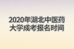 2020年湖北中醫(yī)藥大學(xué)成考報(bào)名時(shí)間