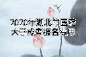 2020年湖北中醫(yī)藥大學(xué)成考報(bào)名費(fèi)用