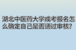 湖北中醫(yī)藥大學(xué)成考報(bào)名怎么確定自己是否通過(guò)審核？