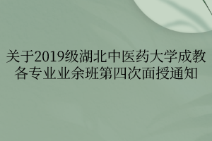 關(guān)于2019級(jí)湖北中醫(yī)藥大學(xué)成教各專(zhuān)業(yè)業(yè)余班第四次面授通知