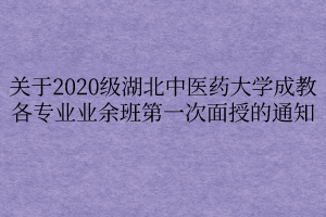 關(guān)于2020級湖北中醫(yī)藥大學(xué)成教各專業(yè)業(yè)余班第一次面授的通知