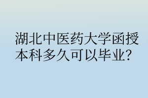 湖北中醫(yī)藥大學(xué)函授本科多久可以畢業(yè)？