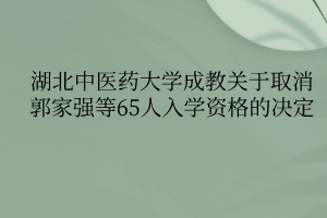 湖北中醫(yī)藥大學成教關于取消郭家強等65人入學資格的決定