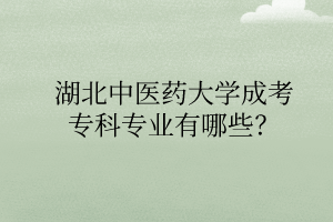 湖北中醫(yī)藥大學(xué)成考?？茖I(yè)有哪些？