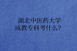 湖北中醫(yī)藥大學(xué)成教?？瓶际裁?？