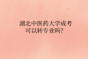 湖北中醫(yī)藥大學(xué)成考可以轉(zhuǎn)專業(yè)嗎？