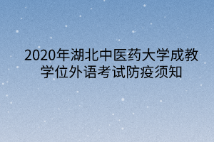 2020年湖北中醫(yī)藥大學(xué)成教學(xué)位外語考試防疫須知