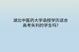 湖北中醫(yī)藥大學(xué)函授學(xué)歷適合高考失利的學(xué)生嗎?