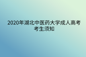 2020年湖北中醫(yī)藥大學(xué)成人高考考生須知