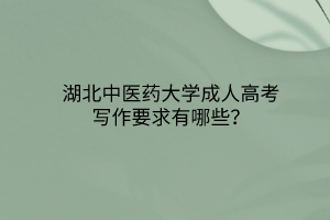 湖北中醫(yī)藥大學(xué)成人高考寫作要求有哪些？