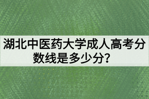 湖北中醫(yī)藥大學(xué)成人高考分?jǐn)?shù)線是多少分？