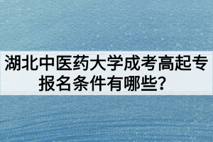 湖北中醫(yī)藥大學成考高起專報名條件有哪些？