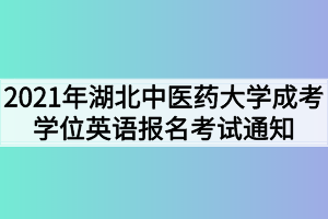 2021年湖北中醫(yī)藥大學(xué)成考學(xué)位英語(yǔ)報(bào)名考試通知