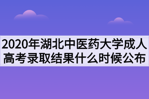 2020年湖北中醫(yī)藥大學成人高考錄取結果什么時候公布