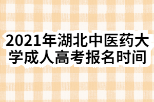 2021年湖北中醫(yī)藥大學(xué)成人高考報(bào)名時(shí)間