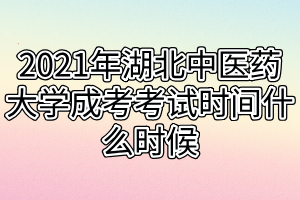 2021年湖北中醫(yī)藥大學(xué)成考考試時間什么時候