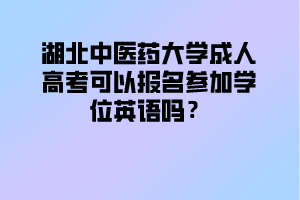 湖北中醫(yī)藥大學(xué)成人高考可以報名參加學(xué)位英語嗎？