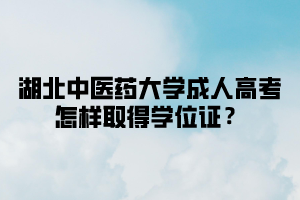 湖北中醫(yī)藥大學(xué)成人高考怎樣取得學(xué)位證？