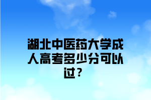 湖北中醫(yī)藥大學(xué)成人高考多少分可以過？