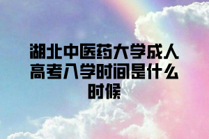 湖北中醫(yī)藥大學成人高考入學時間是什么時候