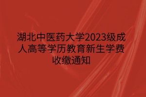 湖北中醫(yī)藥大學(xué)2023級(jí)成人高等學(xué)歷教育新生學(xué)費(fèi)收繳通知