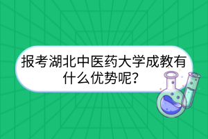 報考湖北中醫(yī)藥大學(xué)成教有什么優(yōu)勢呢？